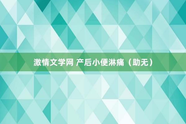激情文学网 产后小便淋痛（助无）