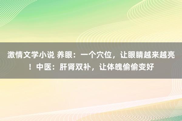 激情文学小说 养眼：一个穴位，让眼睛越来越亮！中医：肝肾双补，让体魄偷偷变好