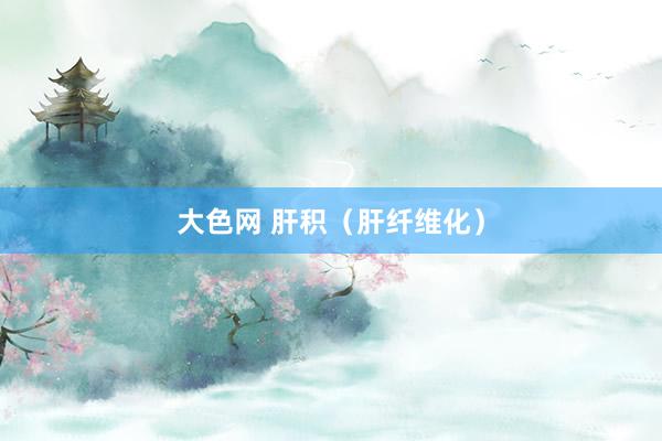 大色网 肝积（肝纤维化）