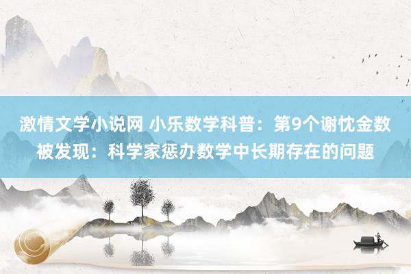 激情文学小说网 小乐数学科普：第9个谢忱金数被发现：科学家惩办数学中长期存在的问题