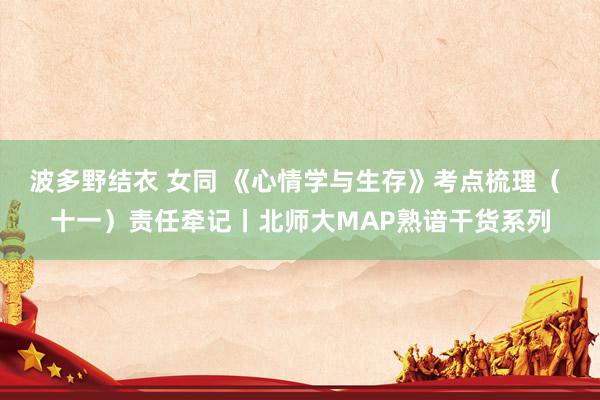 波多野结衣 女同 《心情学与生存》考点梳理（ 十一）责任牵记丨北师大MAP熟谙干货系列