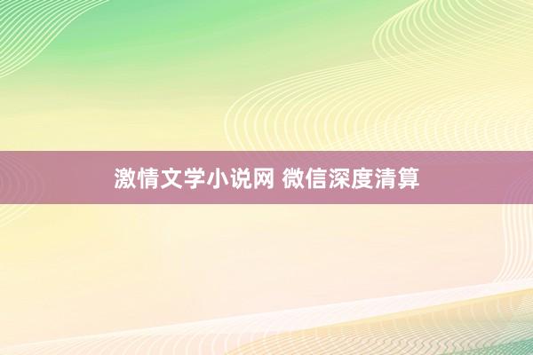 激情文学小说网 微信深度清算