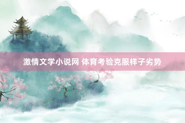激情文学小说网 体育考验克服样子劣势
