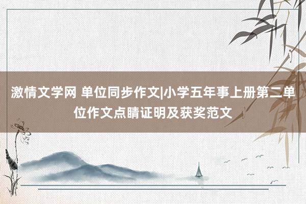 激情文学网 单位同步作文|小学五年事上册第二单位作文点睛证明及获奖范文