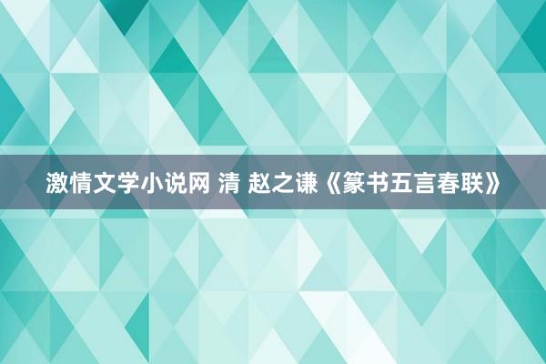 激情文学小说网 清 赵之谦《篆书五言春联》