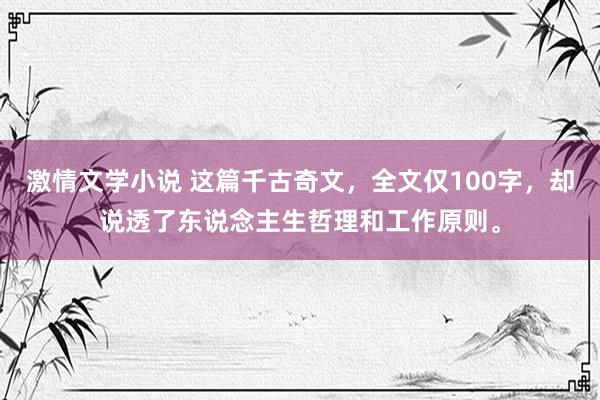 激情文学小说 这篇千古奇文，全文仅100字，却说透了东说念主生哲理和工作原则。