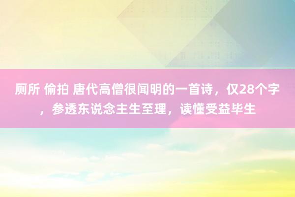 厕所 偷拍 唐代高僧很闻明的一首诗，仅28个字，参透东说念主生至理，读懂受益毕生