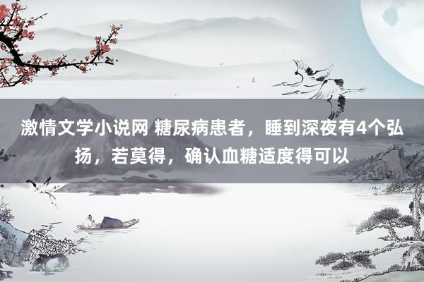 激情文学小说网 糖尿病患者,睡到深夜有4个弘扬,若莫得,确认血糖适度得可以