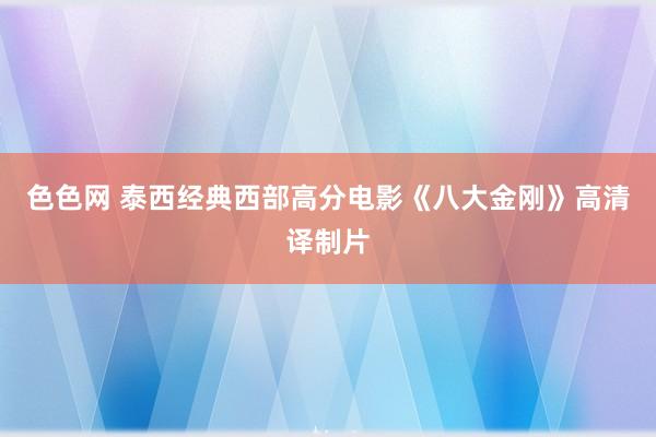 色色网 泰西经典西部高分电影《八大金刚》高清译制片